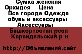 Сумка женская “Орхидея“ › Цена ­ 3 300 - Все города Одежда, обувь и аксессуары » Аксессуары   . Башкортостан респ.,Караидельский р-н